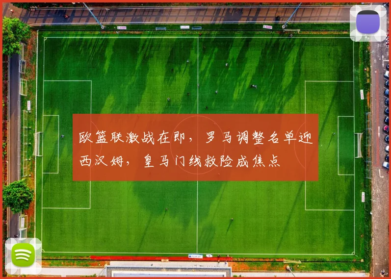 欧篮联激战在即，罗马调整名单迎西汉姆，皇马门线救险成焦点