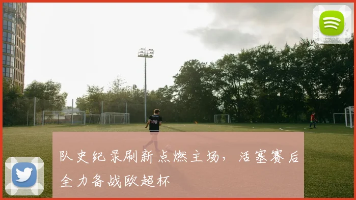 队史纪录刷新点燃主场，活塞赛后全力备战欧超杯